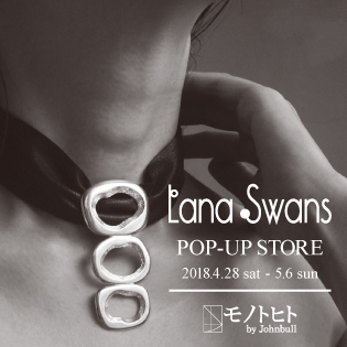 【Lana Swans】POP-UP STORE at モノトヒト by Johnbull