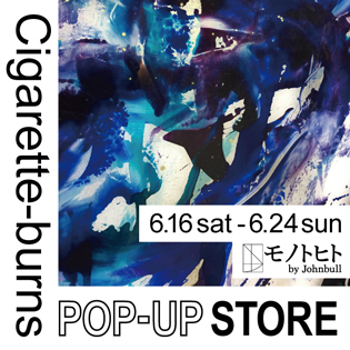 【Cigarette-burns】POP-UP STORE at モノトヒト by Johnbull